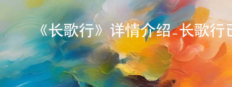 陈金维发布《长歌行》详情介绍_长歌行已完结在线观看_长歌行迅雷下载_国漫